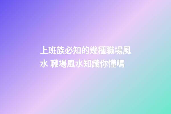 上班族必知的幾種職場風水 職場風水知識你懂嗎